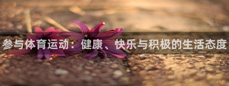JJB竞技宝官网下载平台假的吗是真的吗吗：参与体育运