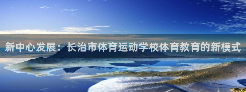 JJB竞技宝官网下载平台假的吗是真的吗：新中心发展：长治市体