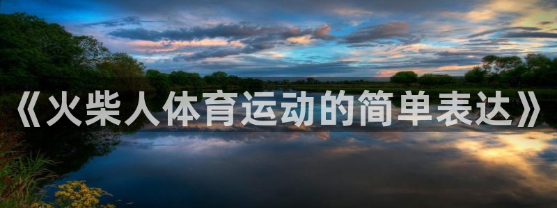 JJB竞技宝官网下载平台注册流程视频：《火柴人体育运