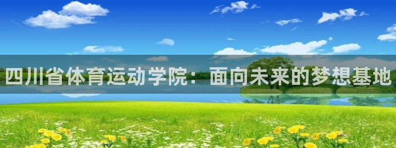 JJB竞技宝官网下载：四川省体育运动学院：面向未来的梦想基地