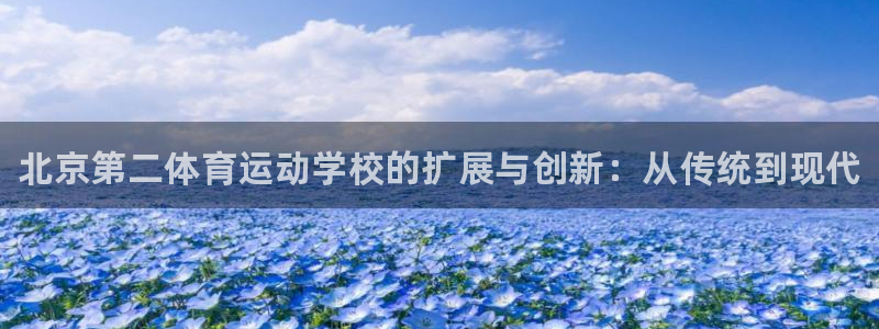 JJB竞技宝官网下载平台注册要钱吗安全吗：北京第二体育运动学