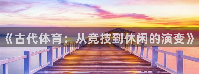 JJB竞技宝官方正版app官方：《古代体育：从竞技到休闲的演