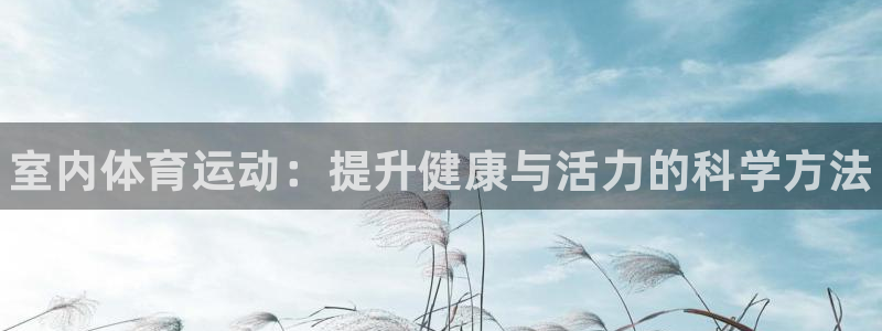 JJB竞技宝官网下载平台注册：室内体育运动：提升健康与活力的