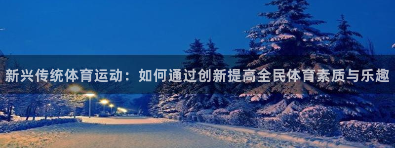 JJB竞技宝官方正版app娱乐40996：新兴传统体育运动：