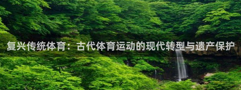 JJB竞技宝官方正版app代理：复兴传统体育：古代体育运动的