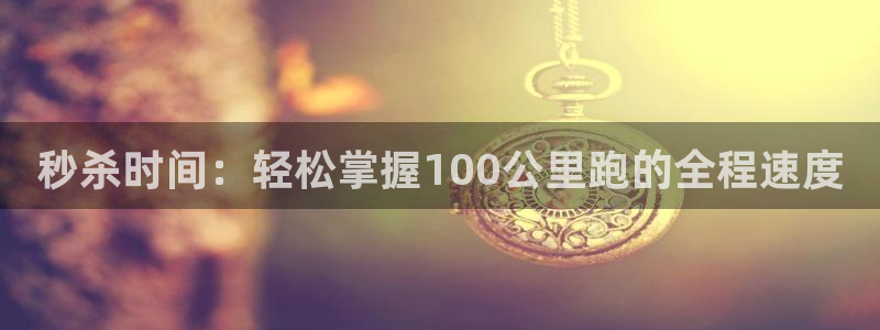 竞技宝客服连不上怎么回事：秒杀时间：轻松掌握100公里跑的全