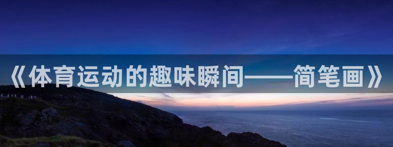 竞技宝手机端下载安装：《体育运动的趣味瞬间——简笔画》