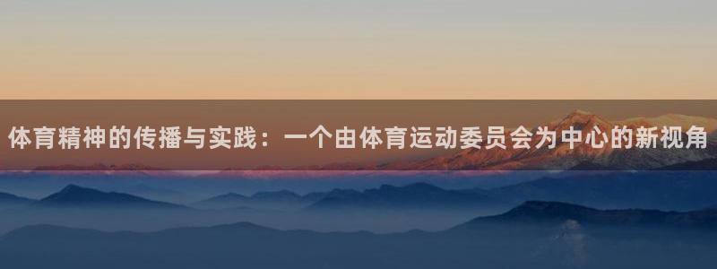  竞技宝怎么下载安装：体育精神的传播与实践：一个由体育运动委员