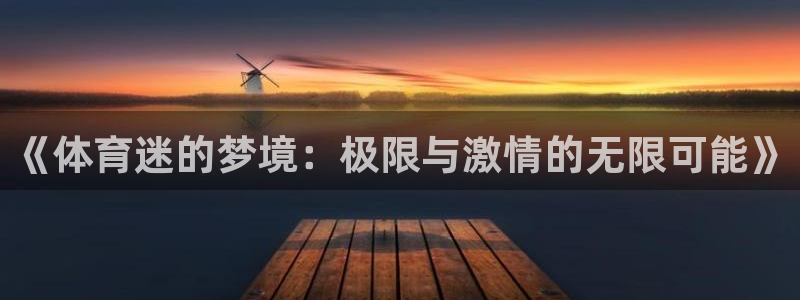 竞技宝app最新下载扫码：《体育迷的梦境：极限与激情的无限可