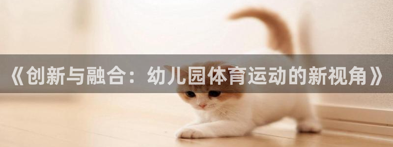 竞技宝会黑钱吗?：《创新与融合：幼儿园体育运动的新视角》