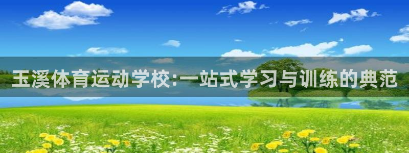  竞技宝登录入口在哪里：玉溪体育运动学校:一站式学习与训练的典